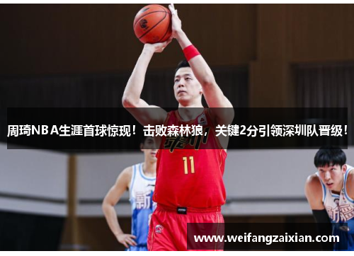 周琦NBA生涯首球惊现！击败森林狼，关键2分引领深圳队晋级！
