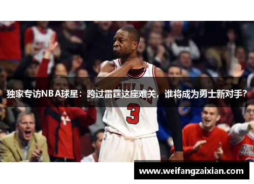 独家专访NBA球星：跨过雷霆这座难关，谁将成为勇士新对手？