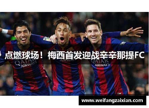 点燃球场！梅西首发迎战辛辛那提FC