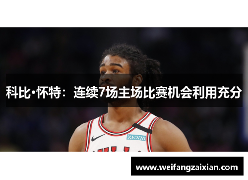 科比·怀特：连续7场主场比赛机会利用充分